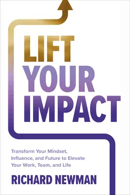 Eleve su impacto: Transforme su mentalidad, su influencia y su futuro para elevar su trabajo, su equipo y su vida - Lift Your Impact: Transform Your Mindset, Influence, and Future to Elevate Your Work, Team, and Life