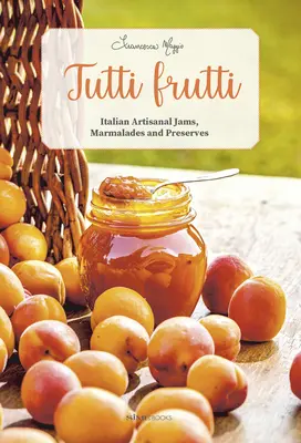 Tutti Frutti: Confituras, mermeladas y conservas artesanales italianas - Tutti Frutti: Italian Artisanal Jams, Marmalades, and Preserves