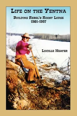 La vida en el Yentna - La construcción de Rebel's Roost Lodge 1981-1997 - Life on the Yentna - Building Rebel's Roost Lodge 1981-1997