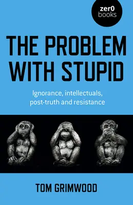 El problema con la estupidez: Ignorancia, intelectuales, posverdad y resistencia - The Problem with Stupid: Ignorance, Intellectuals, Post-Truth and Resistance