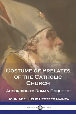 Traje de los Prelados de la Iglesia Católica: Según la Etiqueta Romana - Costume of Prelates of the Catholic Church: According to Roman Etiquette