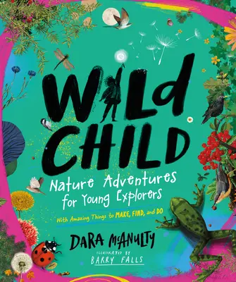 El niño salvaje: Aventuras en la naturaleza para jóvenes exploradores: cosas asombrosas que hacer, encontrar y hacer - Wild Child: Nature Adventures for Young Explorers--With Amazing Things to Make, Find, and Do