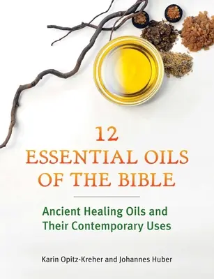 Doce aceites esenciales de la Biblia: Aceites curativos antiguos y sus usos contemporáneos - Twelve Essential Oils of the Bible: Ancient Healing Oils and Their Contemporary Uses