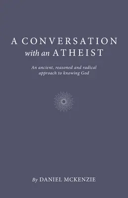 Conversación con un ateo: Una aproximación antigua, razonada y radical al conocimiento de Dios - A Conversation with an Atheist: An Ancient, Reasoned and Radical Approach to Knowing God