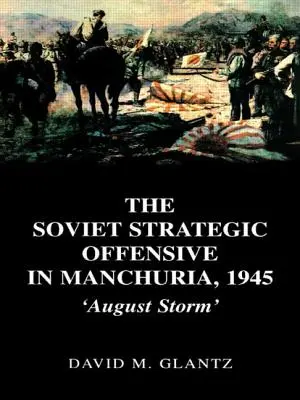 La ofensiva estratégica soviética en Manchuria, 1945: Tormenta de agosto - The Soviet Strategic Offensive in Manchuria, 1945: 'August Storm'