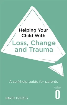 Cómo ayudar a su hijo con la pérdida, el cambio y el trauma: Guía de autoayuda para padres - Helping Your Child with Loss, Change and Trauma: A Self-Help Guide for Parents