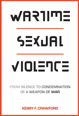 Violencia sexual en tiempos de guerra: Del silencio a la condena de un arma de guerra - Wartime Sexual Violence: From Silence to Condemnation of a Weapon of War
