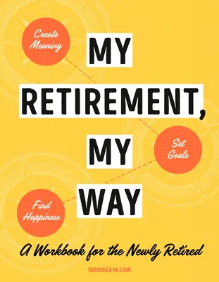 Mi jubilación, a mi manera: Un libro de trabajo para que los recién jubilados creen sentido, se fijen metas y encuentren la felicidad - My Retirement, My Way: A Workbook for the Newly Retired to Create Meaning, Set Goals, and Find Happiness