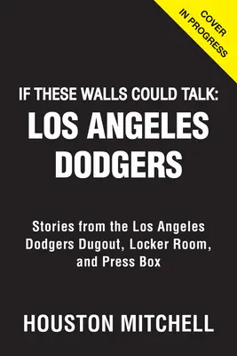 Si estas paredes hablaran: Los Angeles Dodgers: Historias desde el banquillo, los vestuarios y el palco de prensa de Los Angeles Dodgers - If These Walls Could Talk: Los Angeles Dodgers: Stories from the Los Angeles Dodgers Dugout, Locker Room, and Press Box