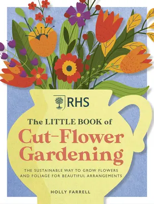 El pequeño libro de la flor cortada: Cómo cultivar flores y follaje de forma sostenible para obtener bellos arreglos florales - Rhs the Little Book of Cut-Flower Gardening: How to Grow Flowers and Foliage Sustainably for Beautiful Arrangements