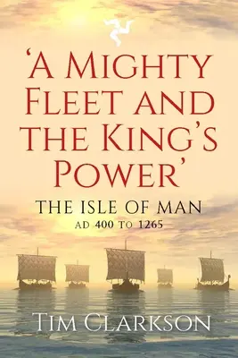 Una flota poderosa y el poder del rey: la isla de Man, del 400 al 1265 - A Mighty Fleet and the King's Power: The Isle of Man, Ad 400 to 1265