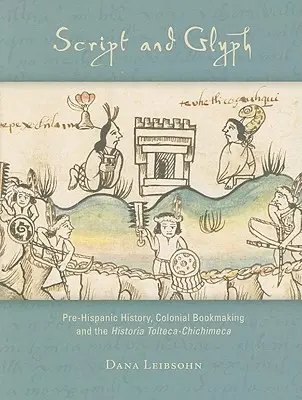 Escritura y glifo: historia prehispánica, fabricación colonial de libros e historia tolteca-chichimeca - Script and Glyph: Pre-Hispanic History, Colonial Bookmaking, and the Historia Tolteca-Chichimeca