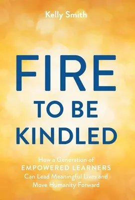 Un fuego que encender: Cómo una generación de estudiantes capacitados puede llevar una vida significativa y hacer avanzar a la humanidad - A Fire to Be Kindled: How a Generation of Empowered Learners Can Lead Meaningful Lives and Move Humanity Forward