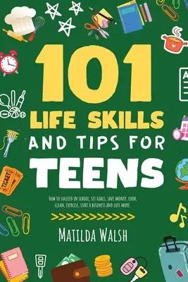 101 habilidades para la vida y consejos para adolescentes - Cómo tener éxito en la escuela, aumentar su confianza en sí mismo, establecer metas, ahorrar dinero, cocinar, limpiar, iniciar un negocio y lo - 101 Life Skills and Tips for Teens - How to succeed in school, boost your self-confidence, set goals, save money, cook, clean, start a business and lo