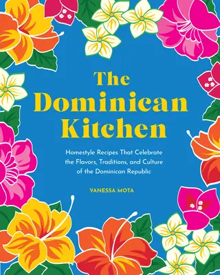 La Cocina Dominicana: Recetas caseras que celebran los sabores, las tradiciones y la cultura de la República Dominicana - The Dominican Kitchen: Homestyle Recipes That Celebrate the Flavors, Traditions, and Culture of the Dominican Republic