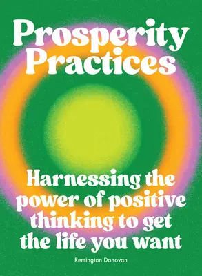 Prácticas de prosperidad: Aprovechando el Poder del Pensamiento Positivo para Conseguir la Vida que Deseas - Prosperity Practices: Harnessing the Power of Positive Thinking to Get the Life You Want
