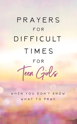 Oraciones para adolescentes en tiempos difíciles: Cuando no sabes qué rezar - Prayers for Difficult Times for Teen Girls: When You Don't Know What to Pray