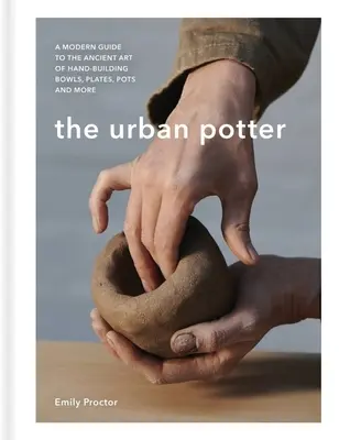 El alfarero urbano: Una guía moderna del antiguo arte de construir a mano cuencos, platos, ollas y mucho más - The Urban Potter: A Modern Guide to the Ancient Art of Hand-Building Bowls, Plates, Pots and More