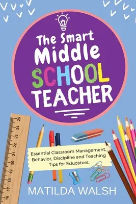 The Smart Middle School Teacher - Consejos esenciales para educadores sobre gestión del aula, comportamiento, disciplina y enseñanza - The Smart Middle School Teacher - Essential Classroom Management, Behavior, Discipline and Teaching Tips for Educators