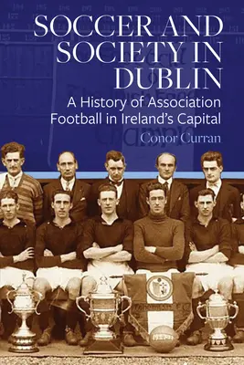 Fútbol y sociedad en Dublín: Historia del fútbol asociativo en la capital irlandesa - Soccer and Society in Dublin: A History of Association Football in Ireland's Capital