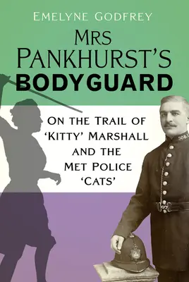 El guardaespaldas de la Sra. Pankhurst: Tras la pista de «Kitty» Marshall y los «gatos» de la policía metropolitana - Mrs Pankhurst's Bodyguard: On the Trail of 'Kitty' Marshall and the Met Police 'Cats'