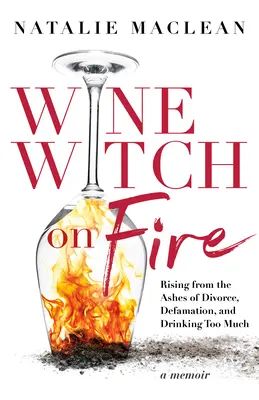 La bruja del vino en llamas: Resurgir de las cenizas del divorcio, la difamación y beber demasiado - Wine Witch on Fire: Rising from the Ashes of Divorce, Defamation, and Drinking Too Much