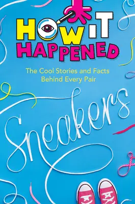 ¡Cómo sucedió! Sneakers: Historias y hechos interesantes detrás de cada par - How It Happened! Sneakers: The Cool Stories and Facts Behind Every Pair