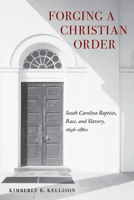 Forjando un orden cristiano: Bautistas de Carolina del Sur, raza y esclavitud, 1696-1860 - Forging a Christian Order: South Carolina Baptists, Race, and Slavery, 1696-1860