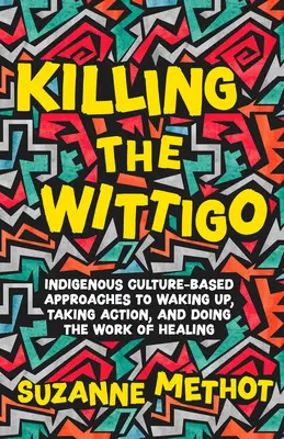 Killing the Wittigo: Indigenous Culture-Based Approaches to Waking Up, Taking Action, and Doing the Work of Healing (Matar al vestigio: enfoques basados en la cultura indígena para despertar, actuar y hacer el trabajo de sanar) - Killing the Wittigo: Indigenous Culture-Based Approaches to Waking Up, Taking Action, and Doing the Work of Healing