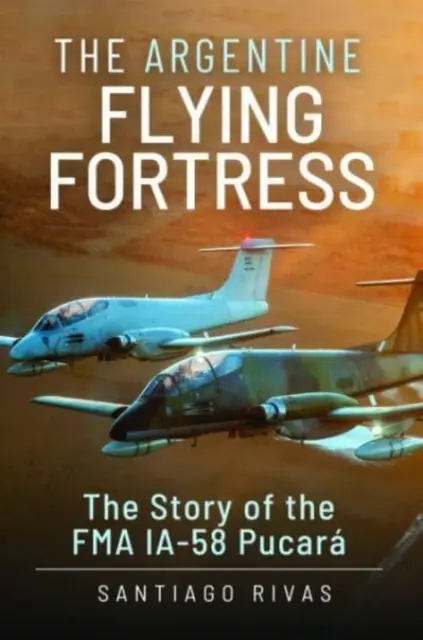 La Fortaleza Volante Argentina: La historia del Fma Ia-58 Pucar - The Argentine Flying Fortress: The Story of the Fma Ia-58 Pucar