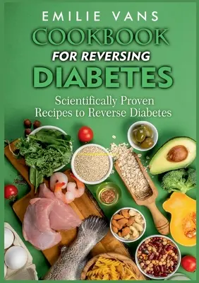 Libro de cocina para revertir la diabetes: Recetas científicamente probadas para revertir la diabetes - Cookbook For Reversing Diabetes: Scientifically Proven Recipes To Reverse Diabetes