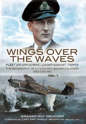 Wings Over the Waves: Fleet Air Arm Strike Leader Against Tirpitz, la biografía de LT Cdr Roy Baker-Falkner Dso Dsc RN - Wings Over the Waves: Fleet Air Arm Strike Leader Against Tirpitz, the Biography of LT Cdr Roy Baker-Falkner Dso Dsc RN