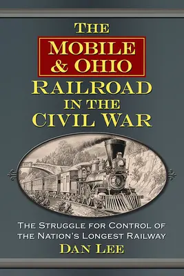 The Mobile & Ohio Railroad in the Civil War: The Struggle for Control of the Nation's Longest Railway (El ferrocarril Mobile y Ohio en la Guerra Civil: La lucha por el control del ferrocarril más largo del país) - The Mobile & Ohio Railroad in the Civil War: The Struggle for Control of the Nation's Longest Railway