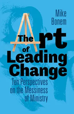 El arte de liderar el cambio: Diez perspectivas sobre la confusión del ministerio - The Art of Leading Change: Ten Perspectives on the Messiness of Ministry