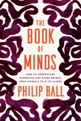 El libro de las mentes: Cómo entendernos a nosotros mismos y a otros seres, de los animales a la inteligencia artificial pasando por los extraterrestres - The Book of Minds: How to Understand Ourselves and Other Beings, from Animals to AI to Aliens