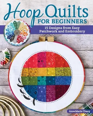 Colchas de aro para principiantes: 15 diseños con patchwork y bordado fáciles - Hoop Quilts for Beginners: 15 Designs Using Easy Patchwork and Embroidery