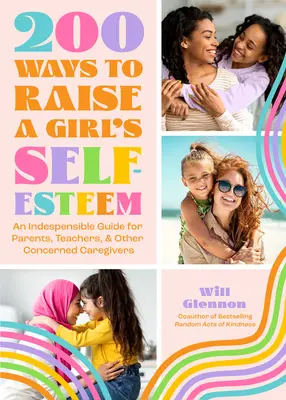200 maneras de aumentar la autoestima de las niñas: Un libro de autoestima para enseñar, guiar y criar a las hijas - 200 Ways to Raise a Girl's Self-Esteem: A Self Worth Book for Teaching, Guiding, and Parenting Daughters