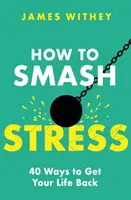 Cómo aplastar el estrés: 40 maneras de recuperar tu vida - How to Smash Stress: 40 Ways to Get Your Life Back