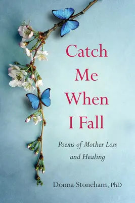 Atrápame cuando caiga: Poemas de pérdida y curación materna - Catch Me When I Fall: Poems of Mother Loss and Healing