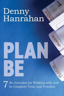 Plan Be: Siete Actitudes Be para Caminar con Dios en Completa Confianza y Libertad - Plan Be: Seven Be-Attitudes for Walking with God in Complete Trust and Freedom