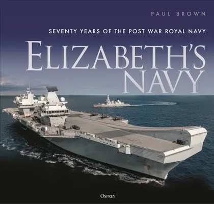 La Armada de Isabel: Setenta años de la Royal Navy de posguerra - Elizabeth's Navy: Seventy Years of the Postwar Royal Navy