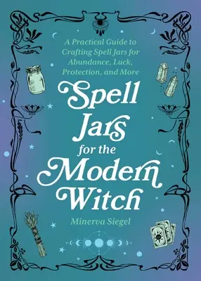 Tarros de Hechizos para la Bruja Moderna: Una Guía Práctica para la Elaboración de Tarros de Hechizos para la Abundancia, la Suerte, la Protección y Más - Spell Jars for the Modern Witch: A Practical Guide to Crafting Spell Jars for Abundance, Luck, Protection, and More