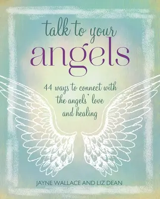 Habla con tus ángeles: 44 Maneras de Conectar con el Amor y la Sanación de los Ángeles - Talk to Your Angels: 44 Ways to Connect with the Angels' Love and Healing