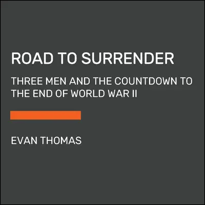 Camino a la rendición: Tres hombres y la cuenta atrás para el fin de la Segunda Guerra Mundial - Road to Surrender: Three Men and the Countdown to the End of World War II