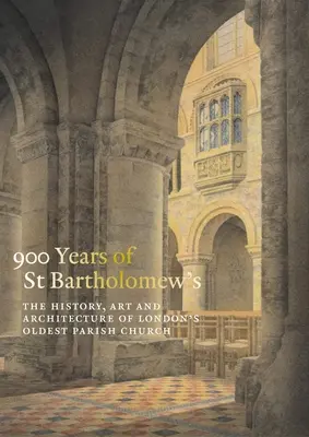 900 años de San Bartolomé el Grande: Historia, arte y arquitectura de la iglesia parroquial más antigua de Londres - 900 Years of St Bartholomew the Great: The History, Art and Architecture of London's Oldest Parish Church