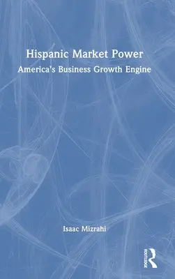 El poder del mercado hispano: El motor de crecimiento empresarial de Estados Unidos - Hispanic Market Power: America's Business Growth Engine