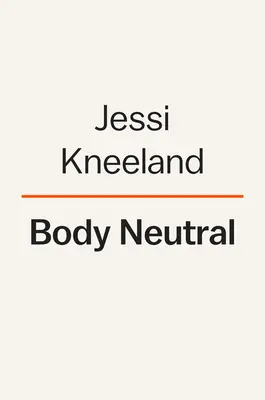 Cuerpo Neutral: Una guía revolucionaria para superar los problemas de imagen corporal - Body Neutral: A Revolutionary Guide to Overcoming Body Image Issues