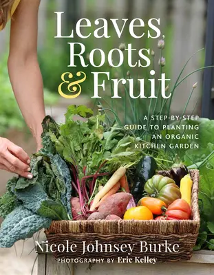 Hojas, raíces y frutos: Guía paso a paso para plantar un huerto ecológico - Leaves, Roots & Fruit: A Step-By-Step Guide to Planting an Organic Kitchen Garden