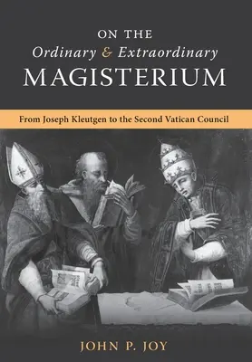 Sobre el Magisterio Ordinario y Extraordinario: Sobre el Magisterio Ordinario y Extraordinario desde Joseph Kleutgen hasta el Concilio Vaticano II - On the Ordinary and Extraordinary Magisterium: On the Ordinary and Extraordinary Magisterium from Joseph Kleutgen to the Second Vatican Council