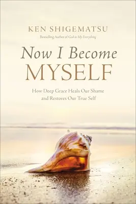 Ahora soy yo mismo: Cómo la gracia profunda cura nuestra vergüenza y restaura nuestro verdadero yo - Now I Become Myself: How Deep Grace Heals Our Shame and Restores Our True Self